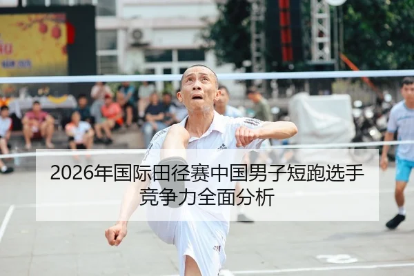 2026年国际田径赛中国男子短跑选手竞争力全面分析 - Kaiyuan