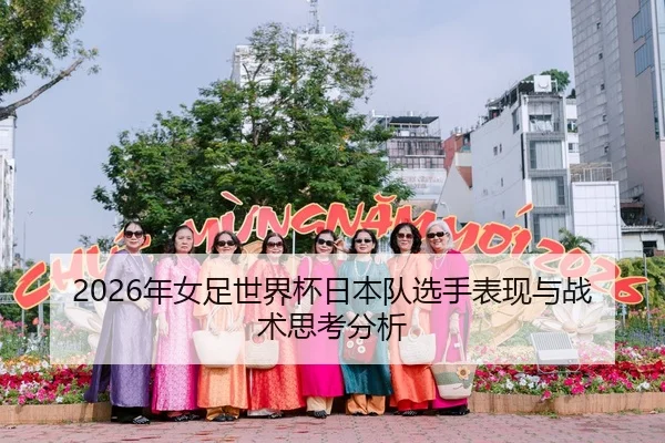 2026年女足世界杯日本队选手表现与战术思考分析 - Kaiyuan