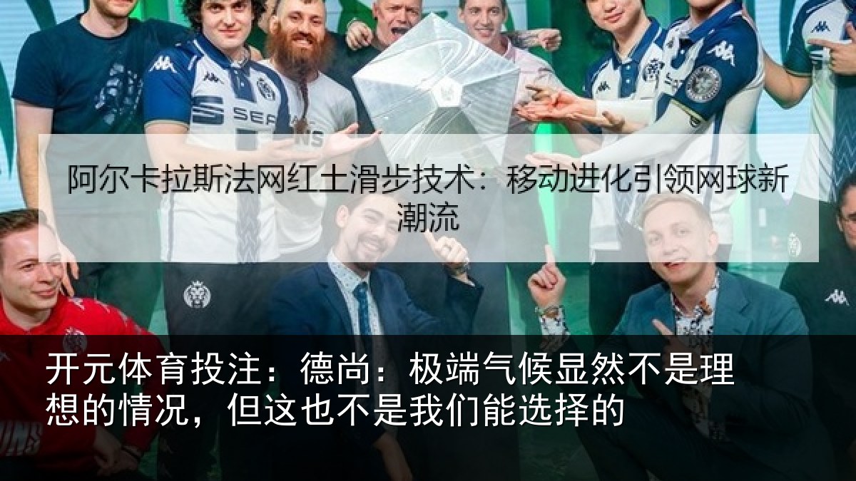 开元体育投注:德尚:极端气候显然不是理想的情况,但这也不是我们能选择的