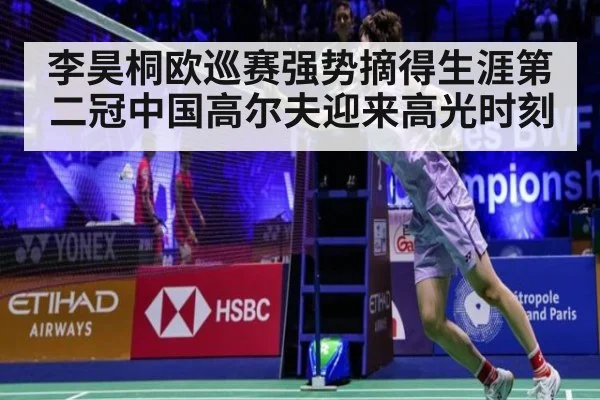 李昊桐欧巡赛强势摘得生涯第二冠中国高尔夫迎来高光时刻