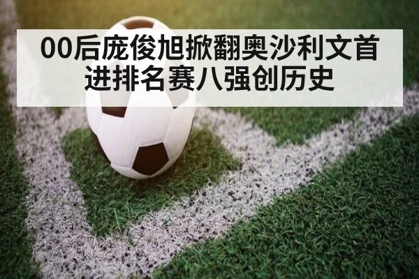 00后庞俊旭掀翻奥沙利文首进排名赛八强创历史